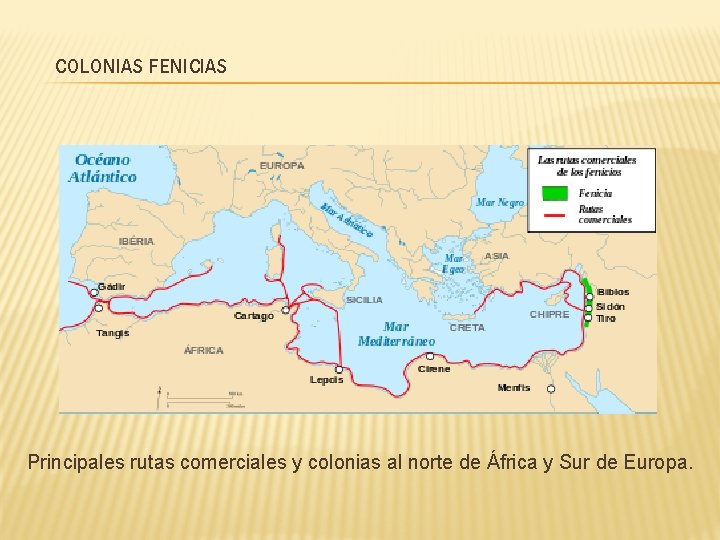 COLONIAS FENICIAS Principales rutas comerciales y colonias al norte de África y Sur de