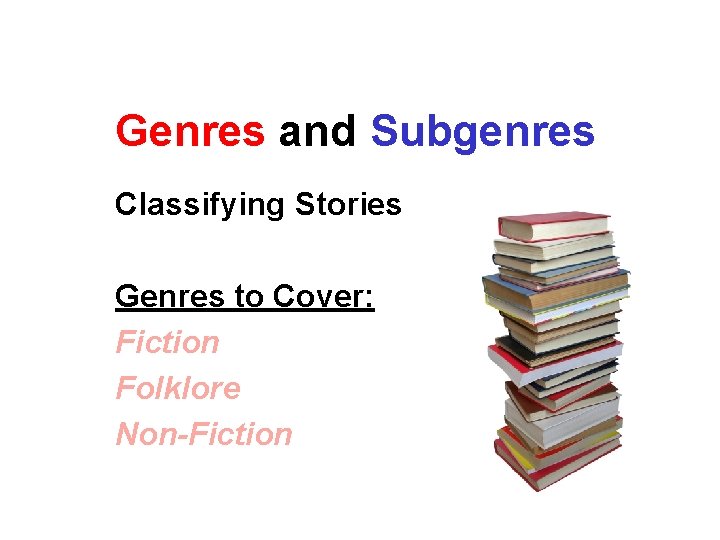 Genres and Subgenres Classifying Stories Genres to Cover: Fiction Folklore Non-Fiction 