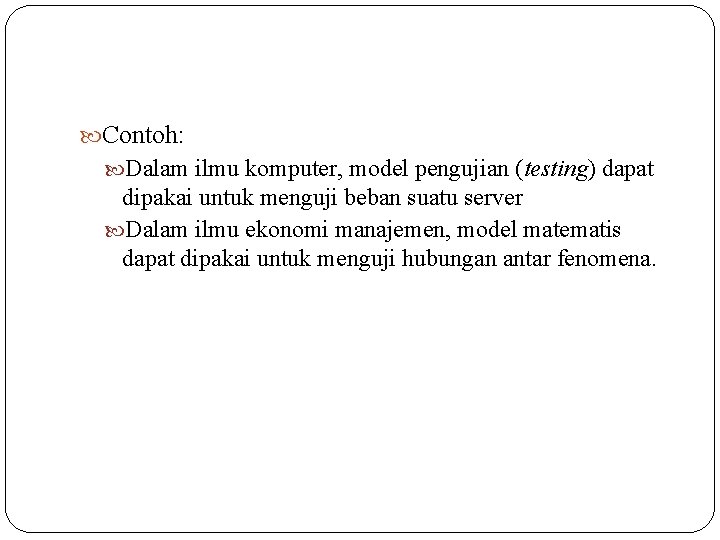  Contoh: Dalam ilmu komputer, model pengujian (testing) dapat dipakai untuk menguji beban suatu