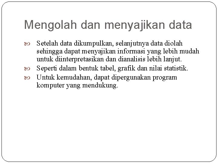 Mengolah dan menyajikan data Setelah data dikumpulkan, selanjutnya data diolah sehingga dapat menyajikan informasi