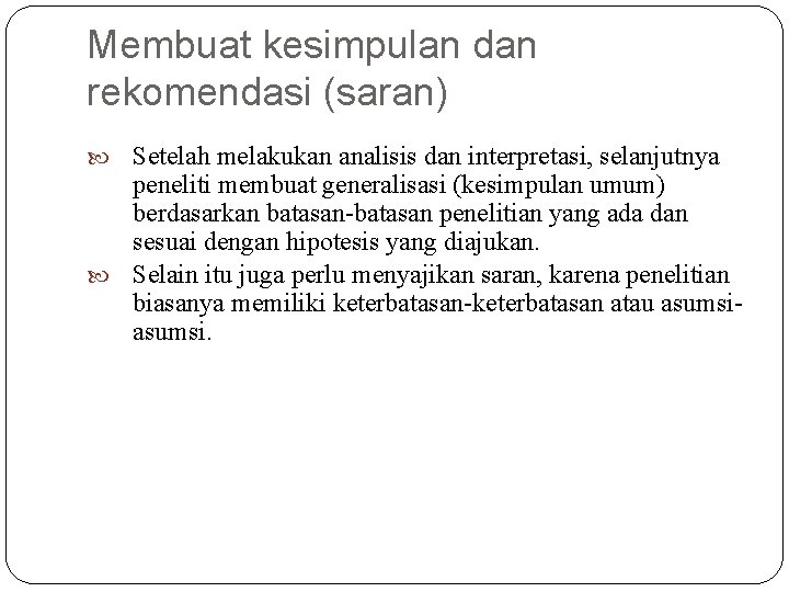 Membuat kesimpulan dan rekomendasi (saran) Setelah melakukan analisis dan interpretasi, selanjutnya peneliti membuat generalisasi