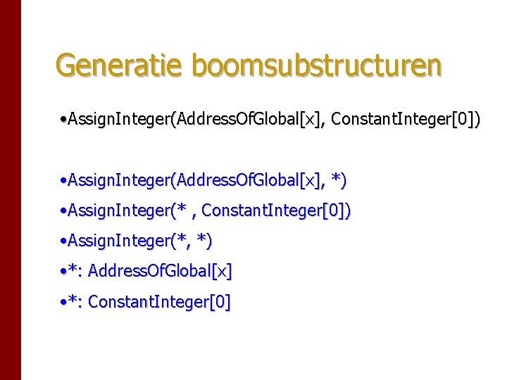 Generatie boomsubstructuren • Assign. Integer(Address. Of. Global[x], Constant. Integer[0]) • Assign. Integer(Address. Of. Global[x],