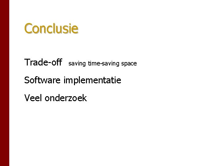 Conclusie Trade-off saving time-saving space Software implementatie Veel onderzoek Conclusie Trade-off saving time-saving space Software implementatie Veel onderzoek