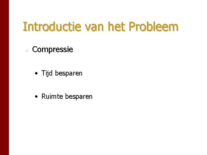 Introductie van het Probleem • Compressie • Tijd besparen • Ruimte besparen Introductie van het Probleem • Compressie • Tijd besparen • Ruimte besparen