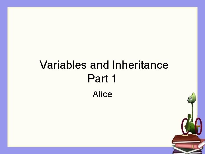 Variables and Inheritance Part 1 Alice 