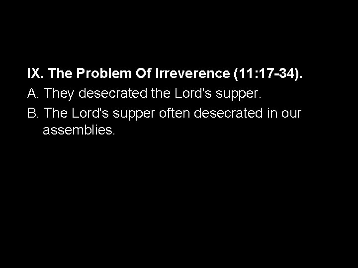 IX. The Problem Of Irreverence (11: 17 -34). A. They desecrated the Lord's supper.