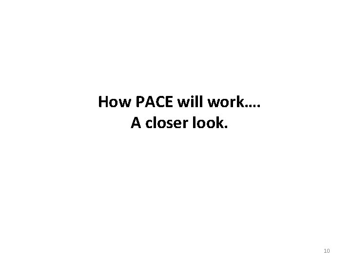 How PACE will work…. A closer look. 10 