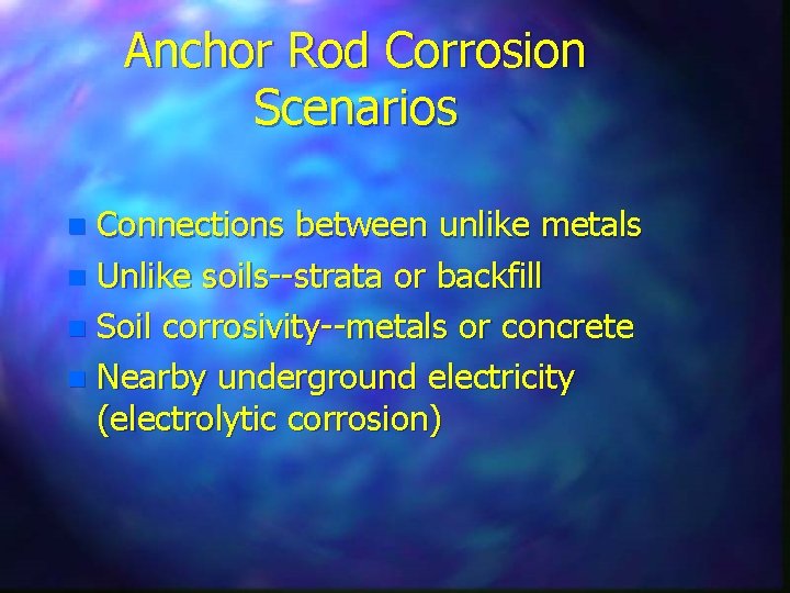 Anchor Rod Corrosion Scenarios Connections between unlike metals n Unlike soils--strata or backfill n