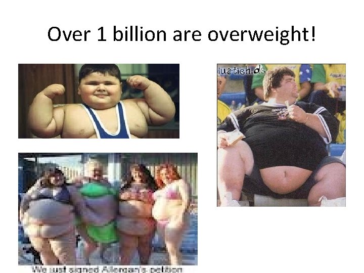 Over 1 billion are overweight! 