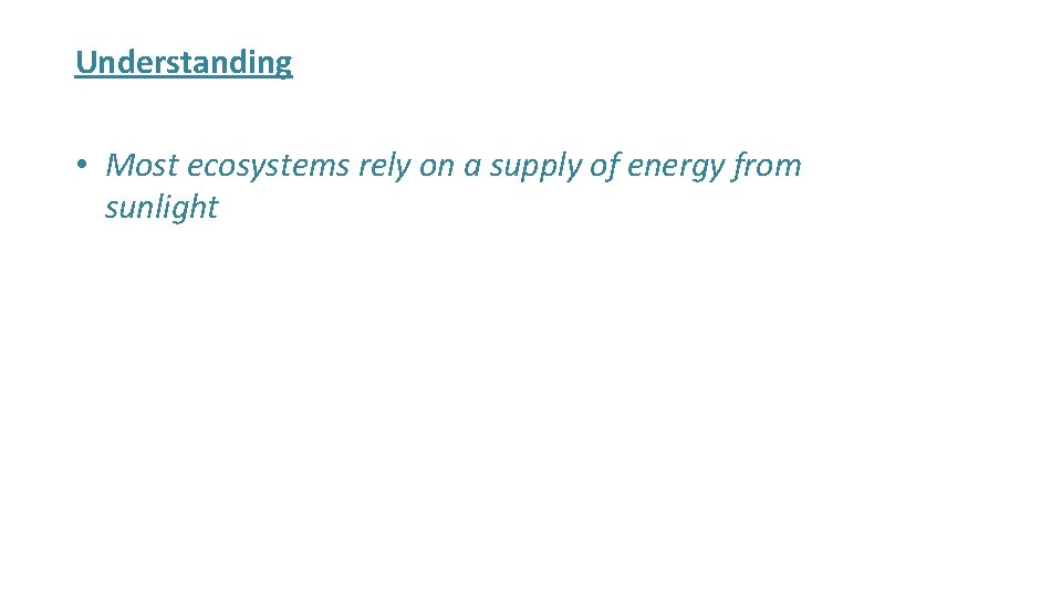 Understanding • Most ecosystems rely on a supply of energy from sunlight 