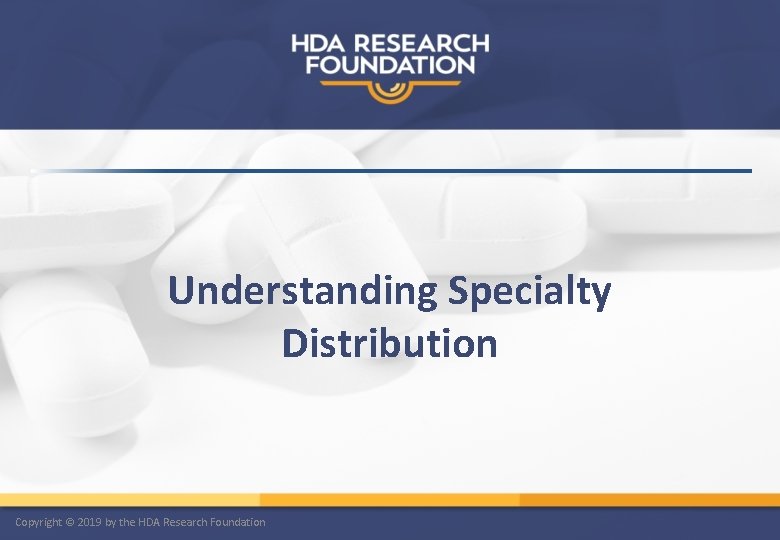 Understanding Specialty Distribution Copyright © 2019 by the HDA Research Foundation 