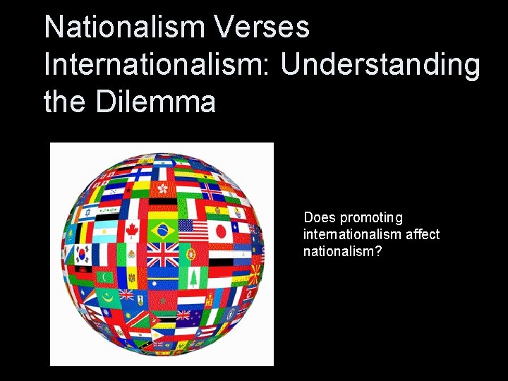 Nationalism Verses Internationalism: Understanding the Dilemma Does promoting internationalism affect nationalism? 