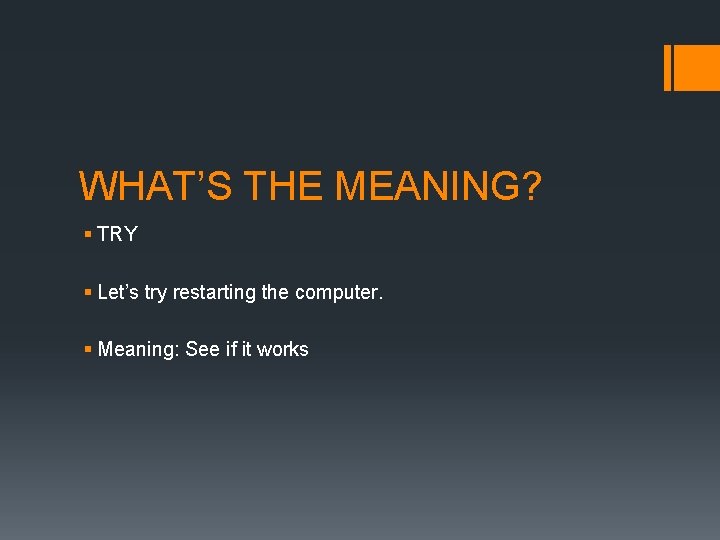 WHAT’S THE MEANING? § TRY § Let’s try restarting the computer. § Meaning: See