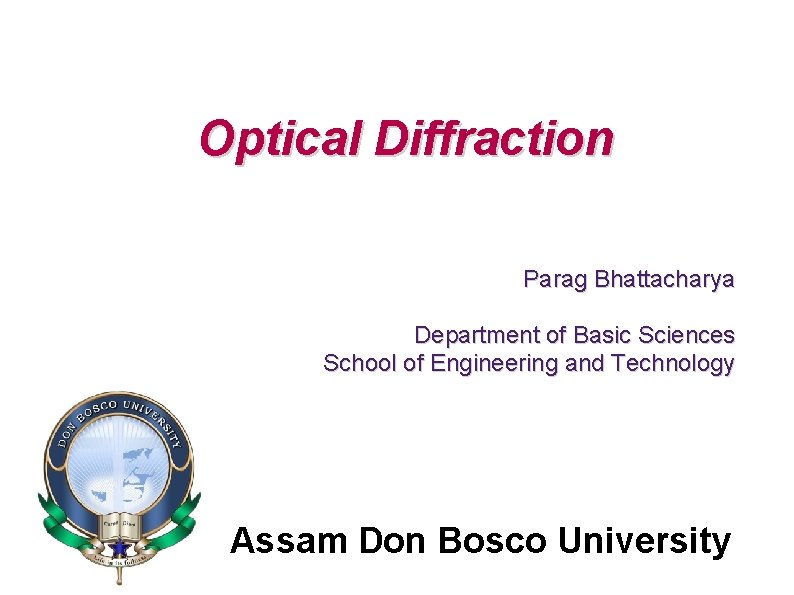 Optical Diffraction Parag Bhattacharya Department of Basic Sciences School of Engineering and Technology Assam