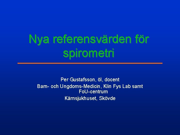 Nya referensvärden för spirometri Per Gustafsson, öl, docent Barn- och Ungdoms-Medicin, Klin Fys Lab