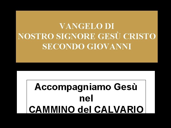 VANGELO DI NOSTRO SIGNORE GESÙ CRISTO SECONDO GIOVANNI Accompagniamo Gesù nel CAMMINO del CALVARIO