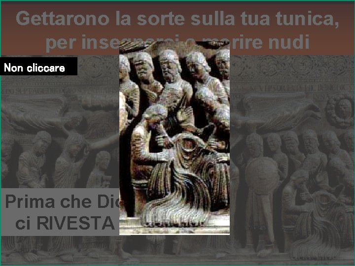 Gettarono la sorte sulla tunica, per insegnarci a morire nudi Non cliccare Prima che