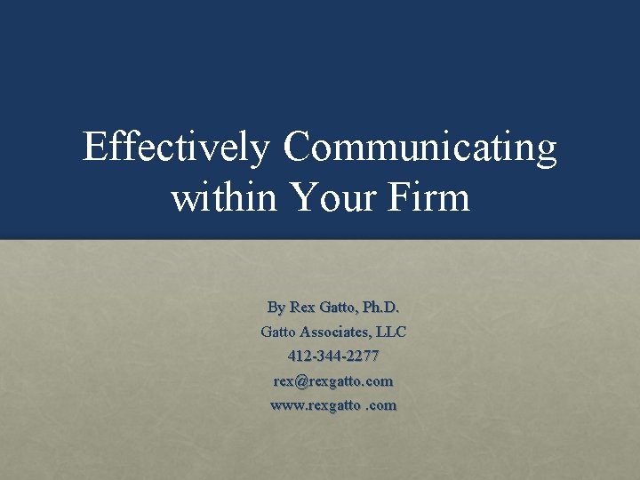 Effectively Communicating within Your Firm By Rex Gatto, Ph. D. Gatto Associates, LLC 412