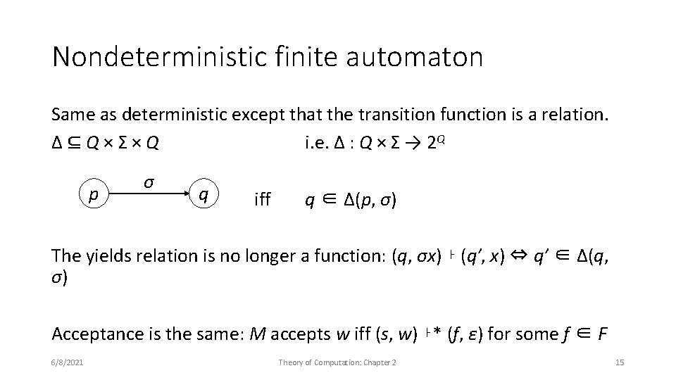 Nondeterministic finite automaton Same as deterministic except that the transition function is a relation.