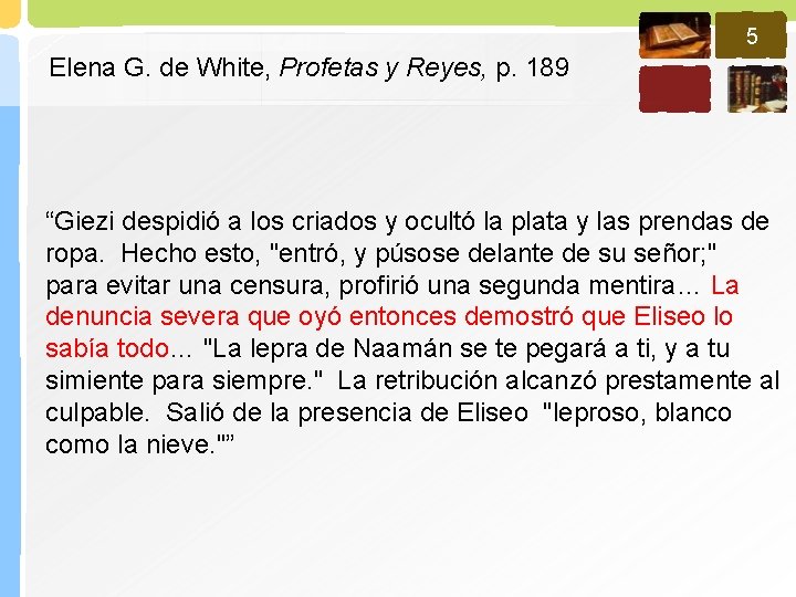 5 Elena G. de White, Profetas y Reyes, p. 189 “Giezi despidió a los