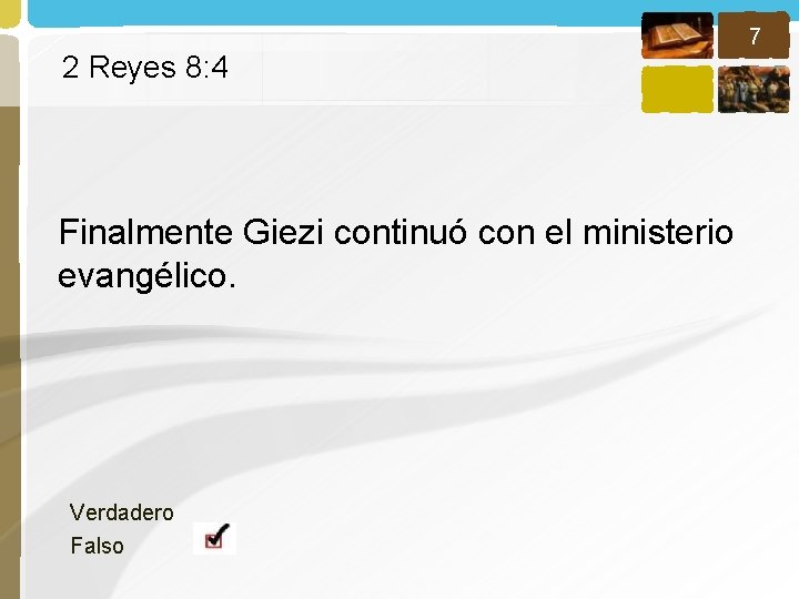 7 2 Reyes 8: 4 Finalmente Giezi continuó con el ministerio evangélico. Verdadero Falso