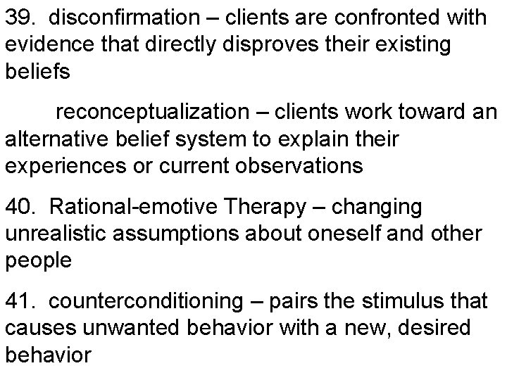 39. disconfirmation – clients are confronted with evidence that directly disproves their existing beliefs