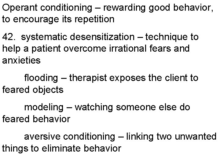 Operant conditioning – rewarding good behavior, to encourage its repetition 42. systematic desensitization –