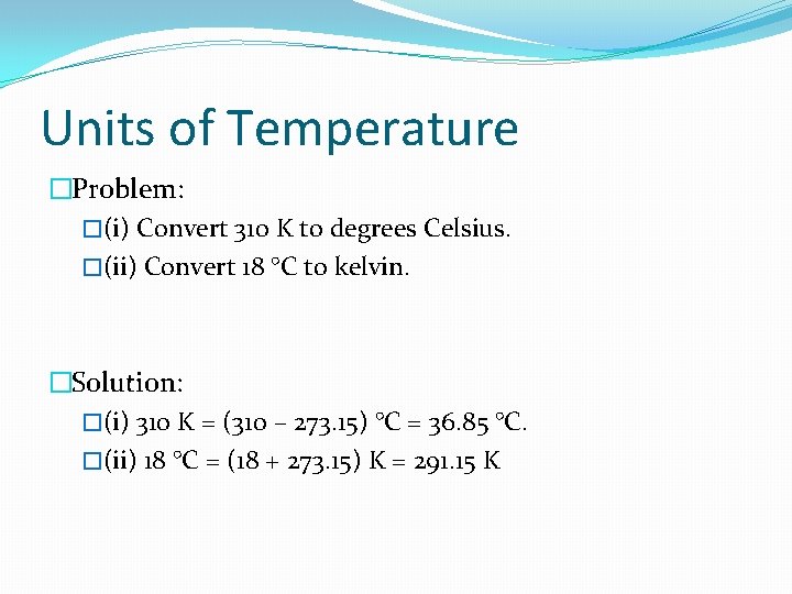 Units of Temperature �Problem: �(i) Convert 310 K to degrees Celsius. �(ii) Convert 18