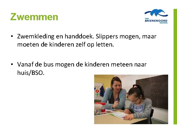 Zwemmen • Zwemkleding en handdoek. Slippers mogen, maar moeten de kinderen zelf op letten.