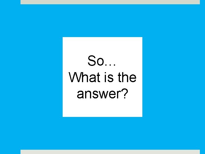 So… What is the answer? 