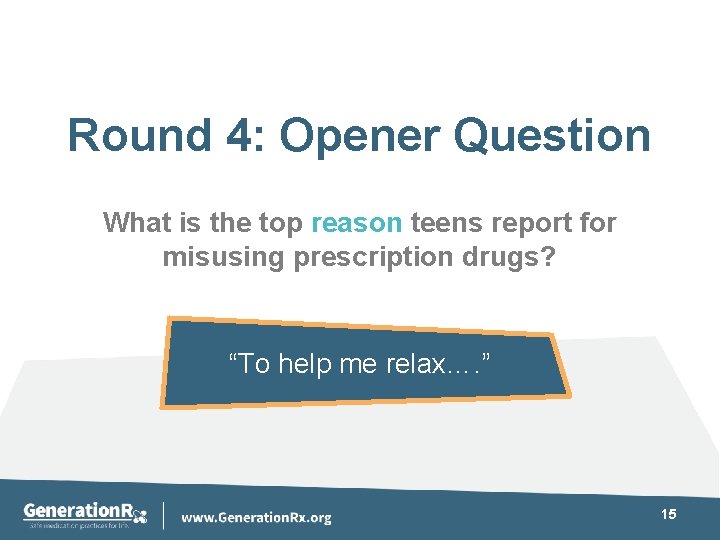 Round 4: Opener Question What is the top reason teens report for misusing prescription