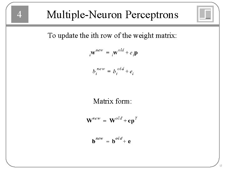 4 Multiple-Neuron Perceptrons To update the ith row of the weight matrix: Matrix form:
