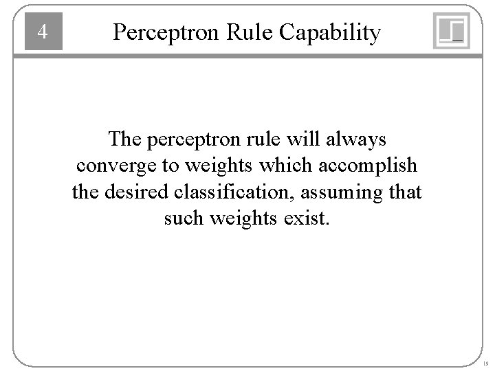 4 Perceptron Rule Capability The perceptron rule will always converge to weights which accomplish