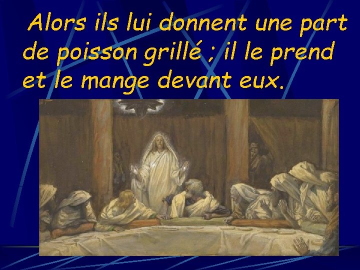 Alors ils lui donnent une part de poisson grillé ; il le prend et