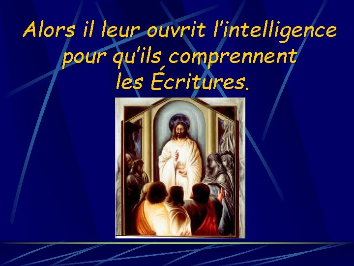 Alors il leur ouvrit l’intelligence pour qu’ils comprennent les Écritures. 