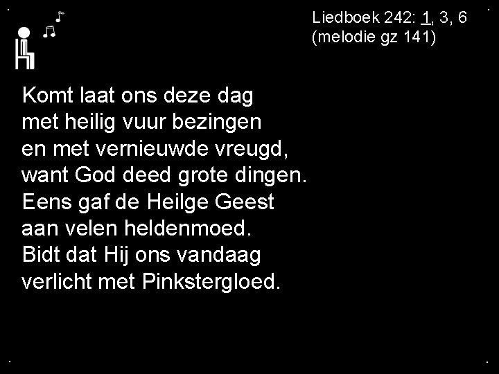 . Liedboek 242: 1, 3, 6 (melodie gz 141) . Komt laat ons deze