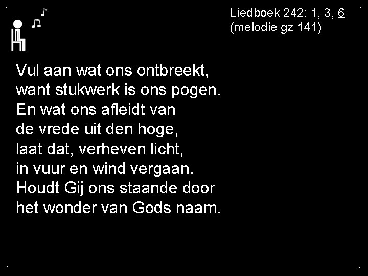 . Liedboek 242: 1, 3, 6 (melodie gz 141) . Vul aan wat ons