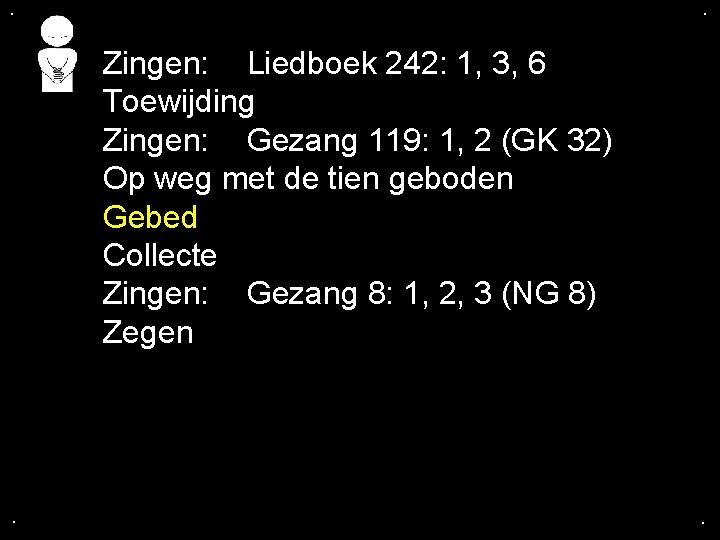. . Zingen: Liedboek 242: 1, 3, 6 Toewijding Zingen: Gezang 119: 1, 2