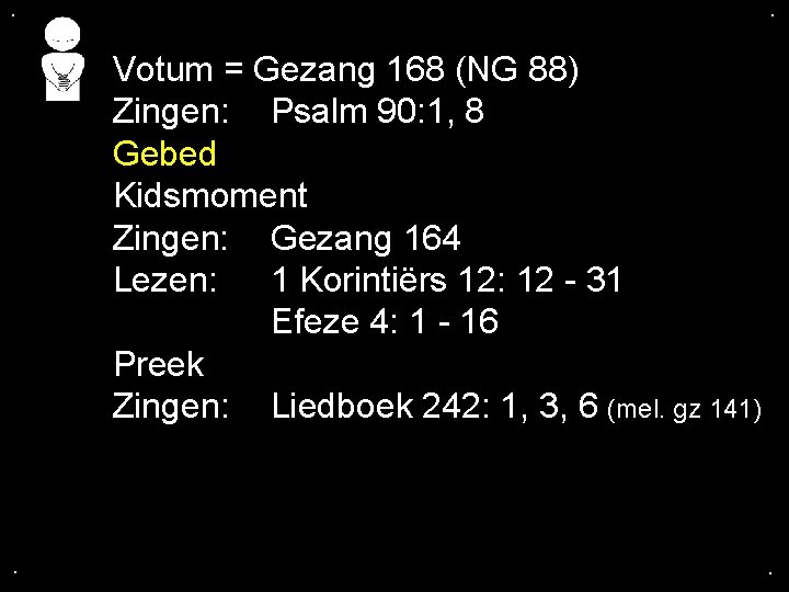 . . Votum = Gezang 168 (NG 88) Zingen: Psalm 90: 1, 8 Gebed