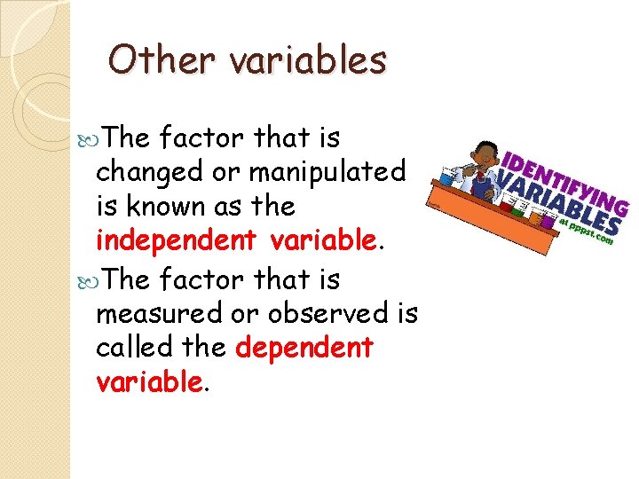 Other variables The factor that is changed or manipulated is known as the independent