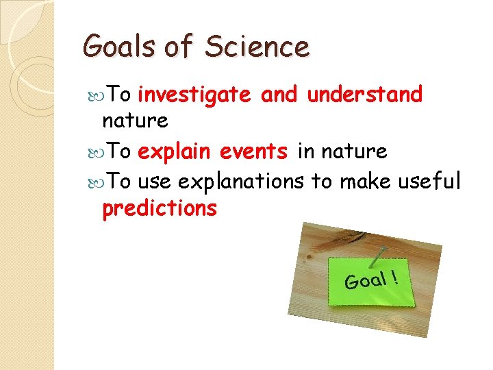 Goals of Science To investigate and understand nature To explain events in nature To