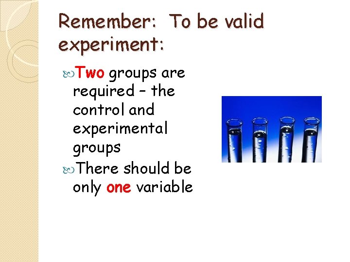 Remember: To be valid experiment: Two groups are required – the control and experimental