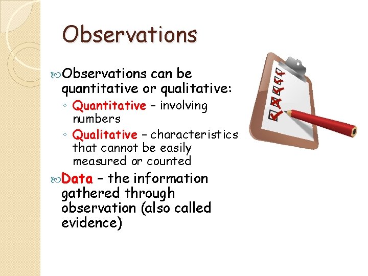 Observations can be quantitative or qualitative: ◦ Quantitative – involving numbers ◦ Qualitative –