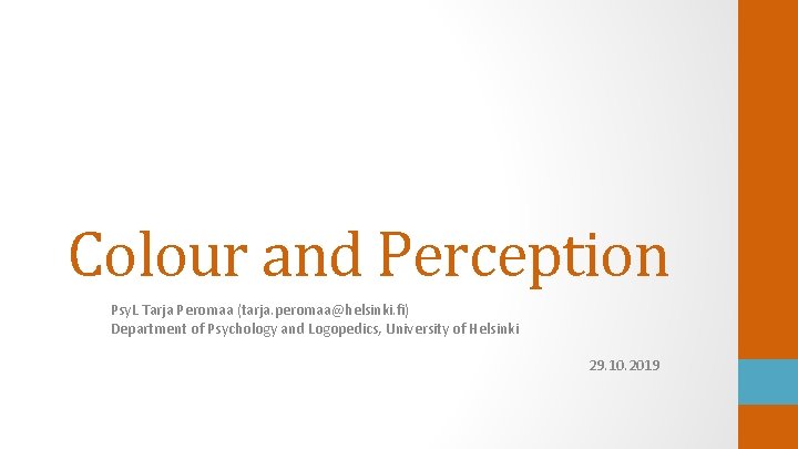 Colour and Perception Psy. L Tarja Peromaa (tarja. peromaa@helsinki. fi) Department of Psychology and