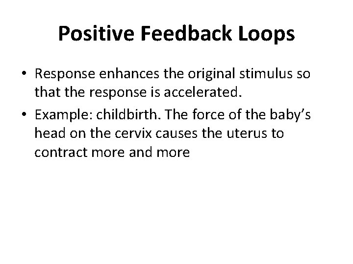 Positive Feedback Loops • Response enhances the original stimulus so that the response is