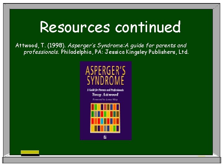 Resources continued Attwood, T. (1998). Asperger’s Syndrome: A guide for parents and professionals. Philadelphia,