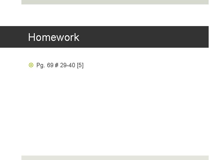 Homework Pg. 69 # 29 -40 [5] 