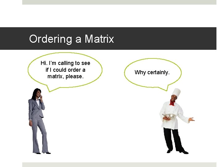 Ordering a Matrix Hi. I’m calling to see if I could order a matrix,