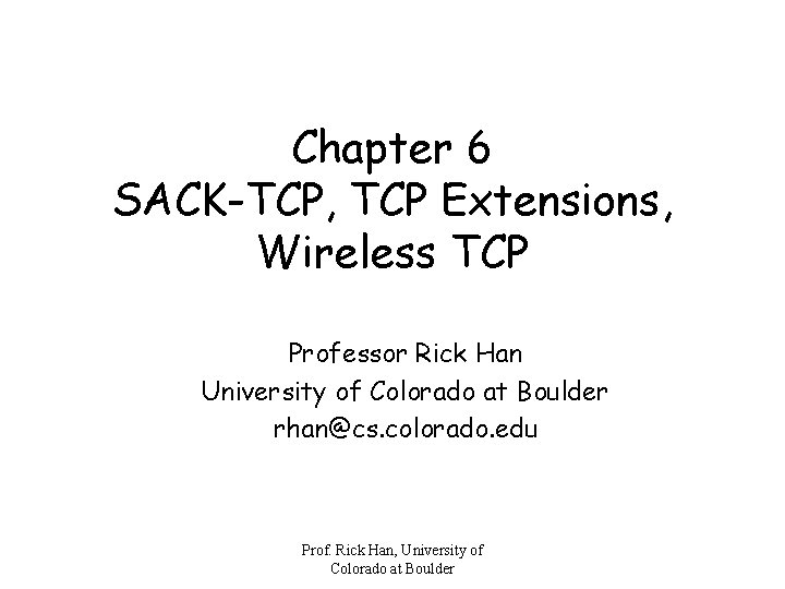 Chapter 6 SACK-TCP, TCP Extensions, Wireless TCP Professor Rick Han University of Colorado at