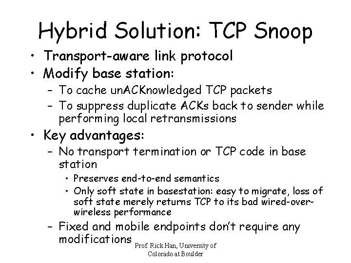 Hybrid Solution: TCP Snoop • Transport-aware link protocol • Modify base station: – To